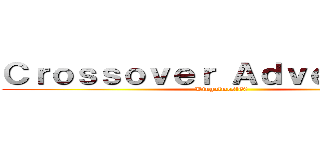 Ｃｒｏｓｓｏｖｅｒ Ａｄｖｅｎｔｕｒｅ (Kingalmost60)
