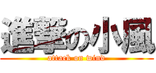 進撃の小風 (attack on wind)