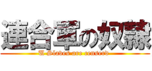 連合軍の奴隷 (U Slaves are censerd )