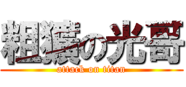 粗獷の光哥 (attack on titan)