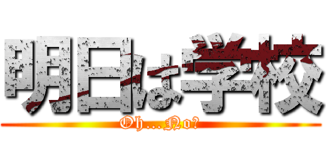 明日は学校 (Oh…No！)