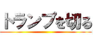 トランプを切る ()