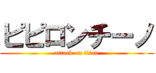 ピピロンチーノ (attack on titan)