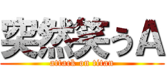 突然笑うＡ (attack on titan)