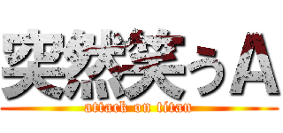 突然笑うＡ (attack on titan)