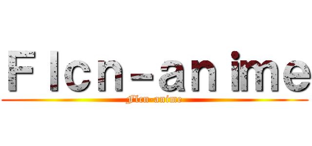 Ｆｌｃｎ－ａｎｉｍｅ (Flcn-anime)