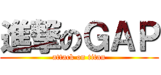 進撃のＧＡＰ (attack on titan)