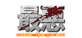 最悪 ( create tha garden)