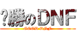 ㄏ勝のＤＮＦ (GOOD DNF)