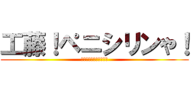 工藤！ペニシリンや！ (見た目は大人頭脳は子供)
