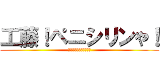 工藤！ペニシリンや！ (見た目は大人頭脳は子供)