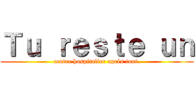 Ｔｕ ｒｅｓｔｅ ｕｎ (centre hospitalier après tout.)