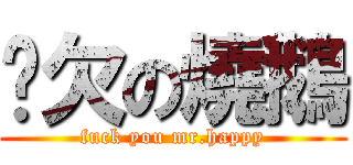 你欠の燒鵝 (fuck you mr.happy)