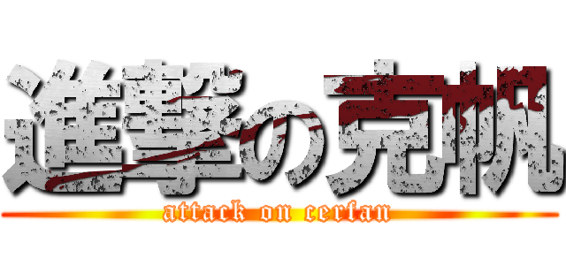 進撃の克帆 (attack on cerfan)