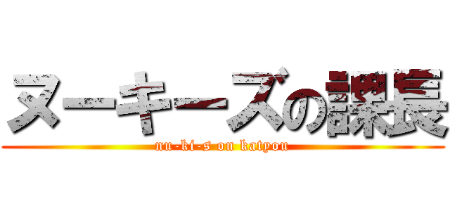 ヌーキーズの課長 (nu-ki-s on katyou)