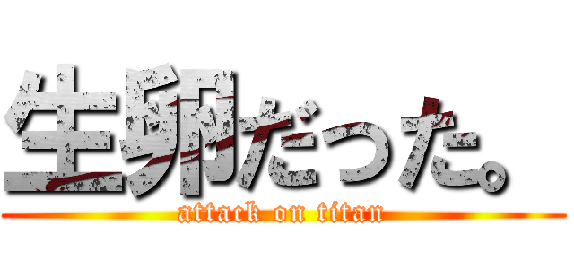 生卵だった。 (attack on titan)