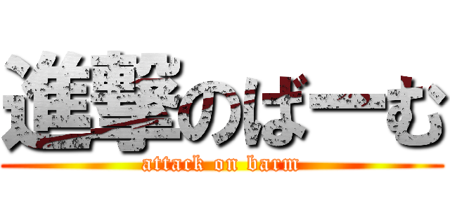 進撃のばーむ (attack on barm)