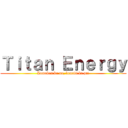 Ｔｉｔａｎ Ｅｎｅｒｇｙ (Lumakas ka na, lumaki ka pa!)