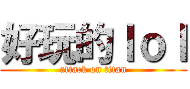 好玩的ｌｏｌ (attack on titan)