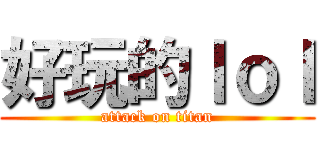 好玩的ｌｏｌ (attack on titan)