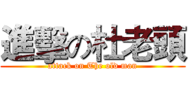 進擊の杜老頭 (attack on The old man)