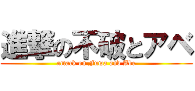 進撃の不破とアベ (attack on Fuwa and Abe)