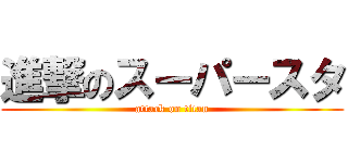 進撃のスーパースタ (attack on titan)