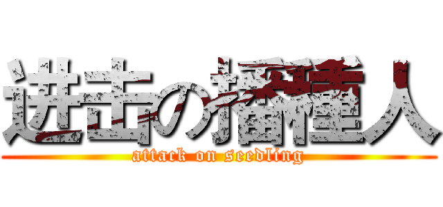 进击の播種人 (attack on seedling)