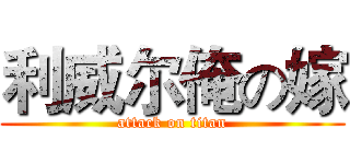 利威尔俺の嫁 (attack on titan)