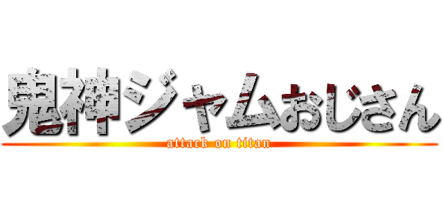 鬼神ジャムおじさん (attack on titan)