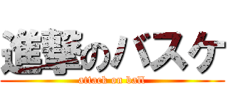 進撃のバスケ (attack on ball)