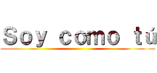 Ｓｏｙ ｃｏｍｏ ｔú ()