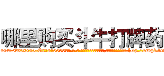 哪里购买斗牛打牌药 (哪里购买斗牛打牌药【电-186x2687x6963-Q278180069元-吉-药-业】我们做的是长期生意,靠的是老客户长期支持 http://sngk.net/7bDRqR
)