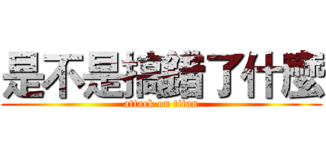 是不是搞錯了什麼 (attack on titan)