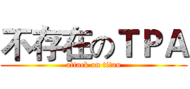 不存在のＴＰＡ (attack on titan)