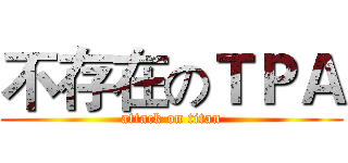 不存在のＴＰＡ (attack on titan)
