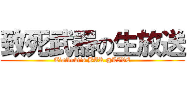 致死武器の生放送 (Tisibuki’s BAR @LIVE)