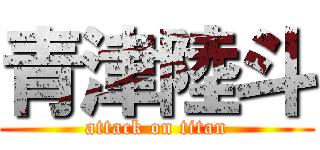 青津陸斗 (attack on titan)