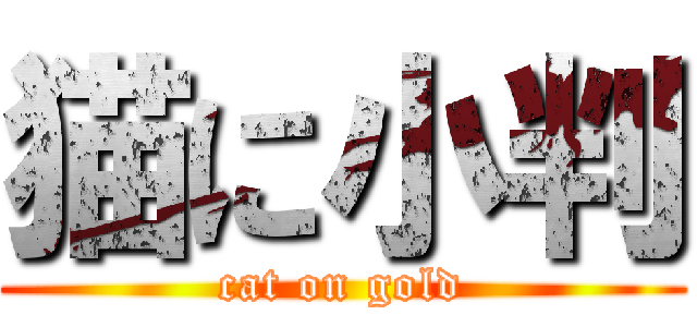 猫に小判 (cat on gold)