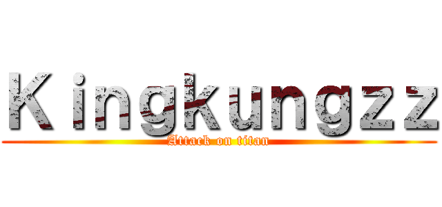 Ｋｉｎｇｋｕｎｇｚｚ (Attack on titan)