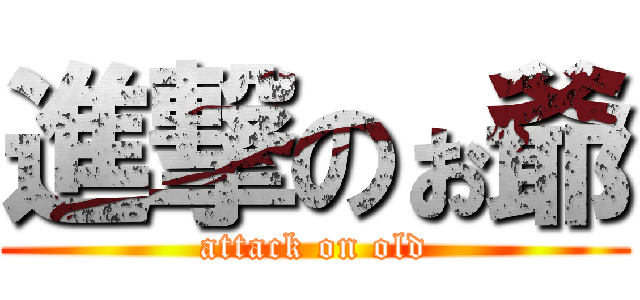 進撃のぉ爺 (attack on old)