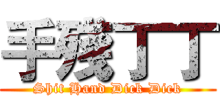 手殘丁丁 (Shit Hand Dick Dick)