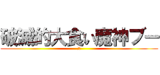 破滅的大食い魔神ブー (詰み)
