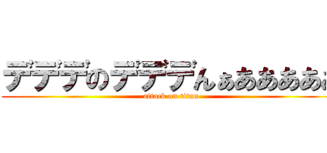 デデデのデデデんぁあああああ (attack on titan)