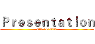 Ｐｒｅｓｅｎｔａｔｉｏｎ (attack on titan)