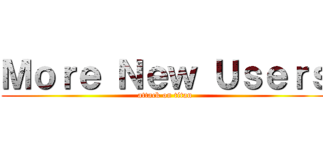 Ｍｏｒｅ Ｎｅｗ Ｕｓｅｒｓ (attack on titan)