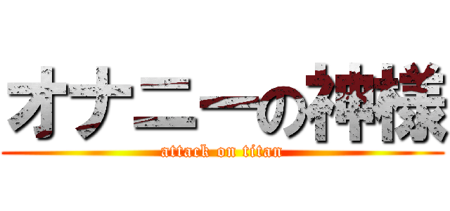 オナニーの神様 (attack on titan)