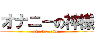 オナニーの神様 (attack on titan)