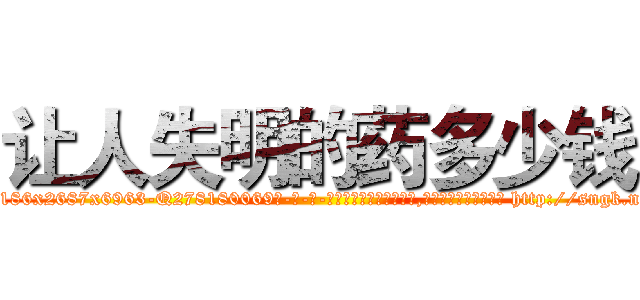 让人失明的药多少钱 (让人失明的药多少钱【电-186x2687x6963-Q278180069元-吉-药-业】我们做的是长期生意,靠的是老客户长期支持 http://sngk.net/Jndhl1
)