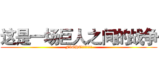 这是一场巨人之间的战争 (FIGHT!!!!!!!)